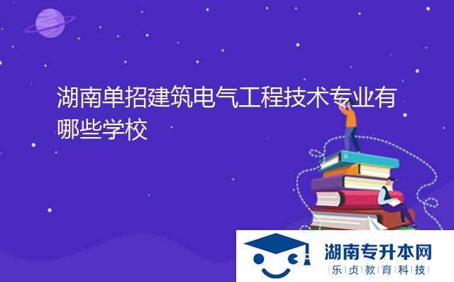 湖南单招建筑电气工程技术专业有哪些学校