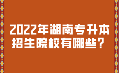 2022年湖南专升本招生院校有哪些？.png