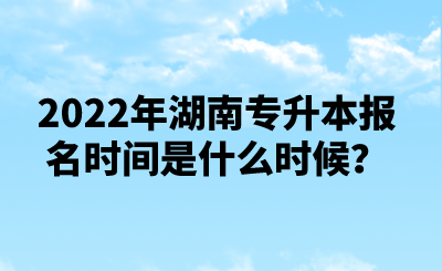 2022年湖南专升本报名时间是什么时候？.png