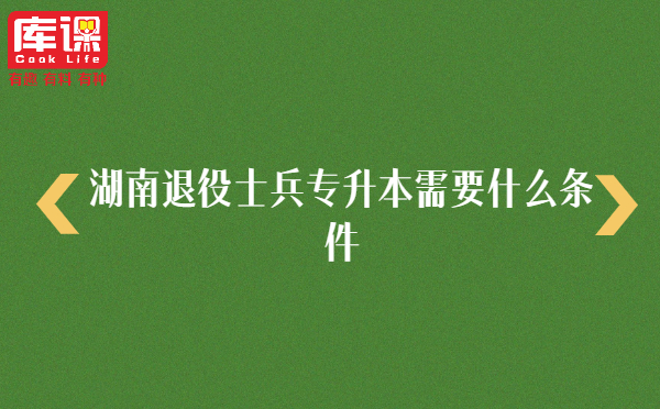 湖南退役士兵专升本需要什么条件