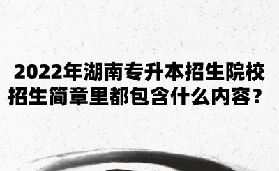 2022年湖南专升本招生院校招生简章里都包含什么内容？.png