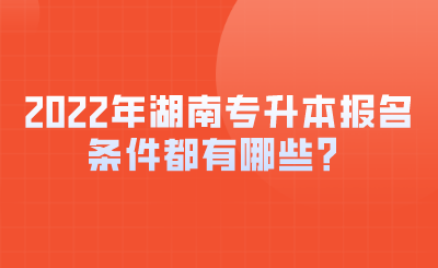 2022年湖南专升本报名条件都有哪些？.png