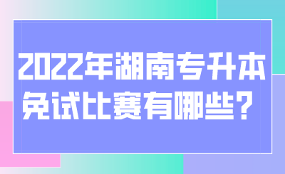 2022年湖南专升本免试比赛有哪些？.png