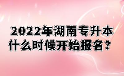 2022年湖南专升本什么时候开始报名？.png