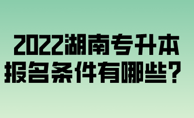 2022湖南专升本报名条件有哪些？.png