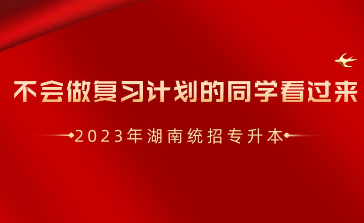 湖南统招专升本不会做复习计划的同学看过来！