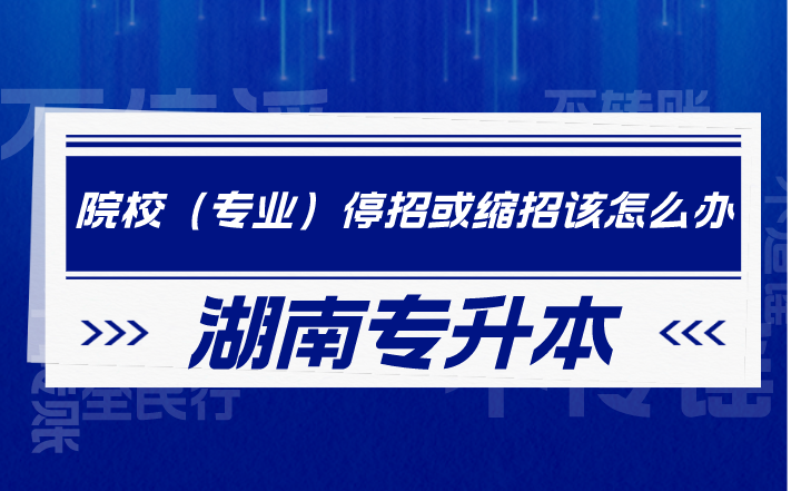 湖南专升本院校（专业）停招或缩招该怎么办？