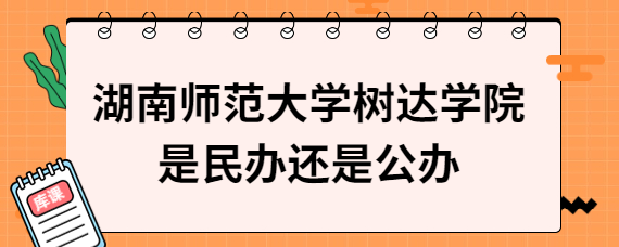 湖南师范大学树达学院是民办还是公办