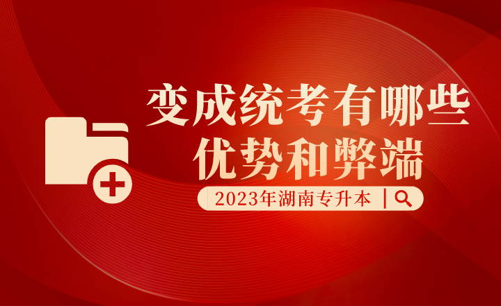 湖南专升本变成统考有哪些优势和弊端？