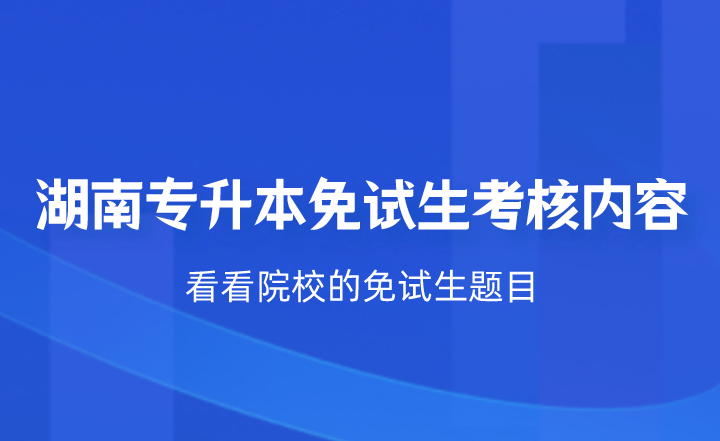 湖南专升本免试生考核什么？看看院校的免试生题目