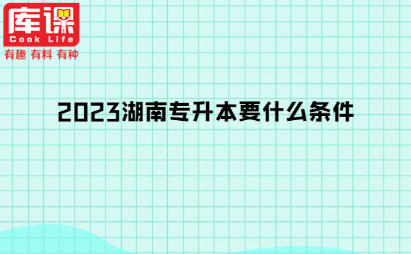 2023湖南专升本要什么条件