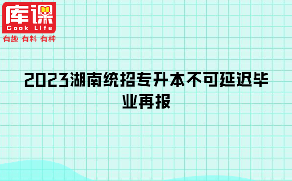 2023湖南统招专升本不可延迟毕业再报