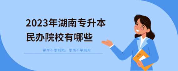 2023年湖南专升本民办院校有哪些