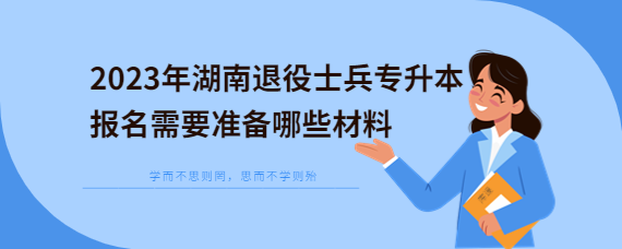 2023年湖南退役士兵专升本报名需要准备哪些材料