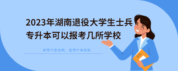 2023年湖南退役大学生士兵专升本可以报考几所学校