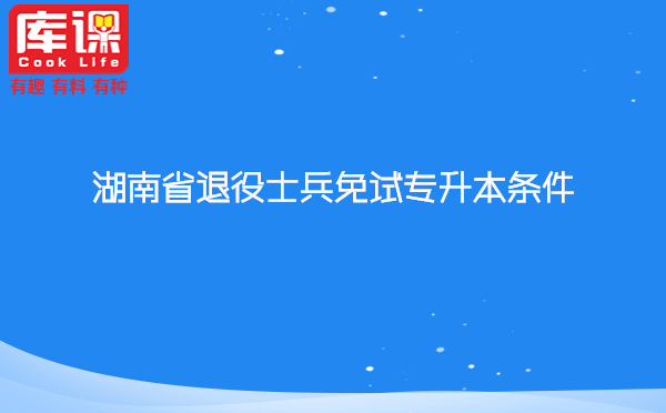 湖南省退役士兵免试专升本条件