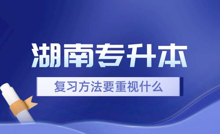 2024年湖南专升本复习方法要重视什么