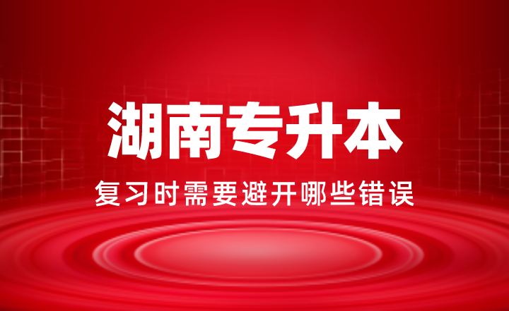 2024年湖南专升本复习时需要避开哪些错误