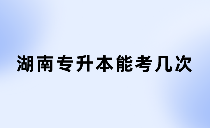 湖南专升本 湖南专升本能考几次