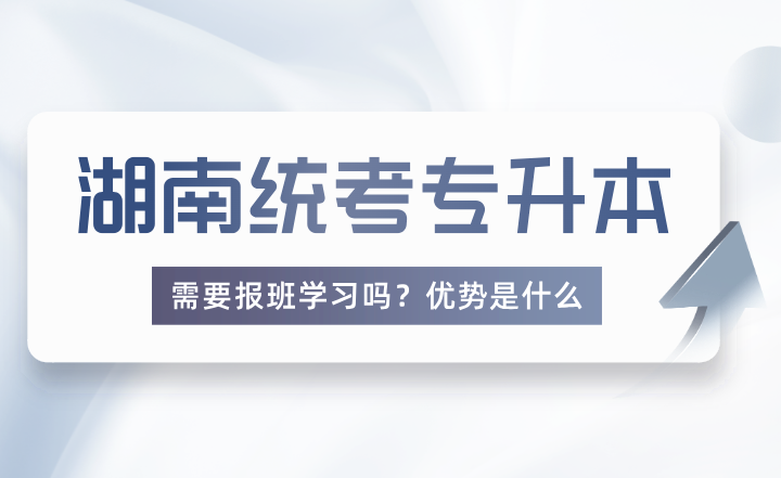 报考湖南统考专升本需要报班学习吗？优势是什么？