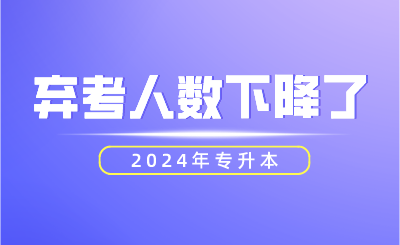 2024年专升本弃考人数下降了！