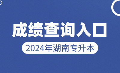 2024年湖南统招专升本成绩查询入口是什么