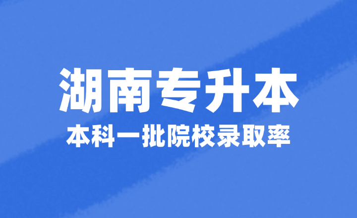 2024年湖南专升本考试本科一批院校录取率约为30%左右