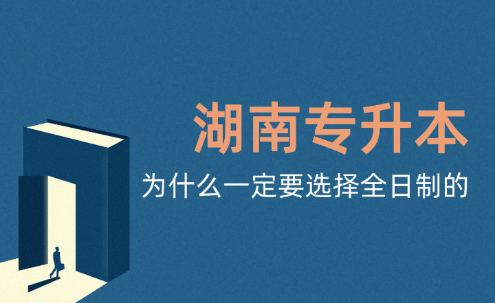 湖南专升本为什么一定要选择全日制的?