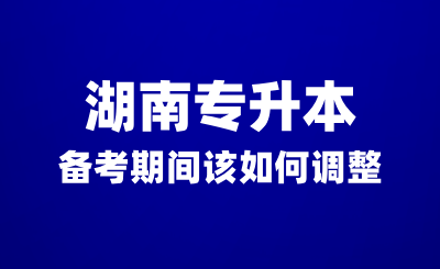 湖南专升本备考期间没有动力？该如何调整？