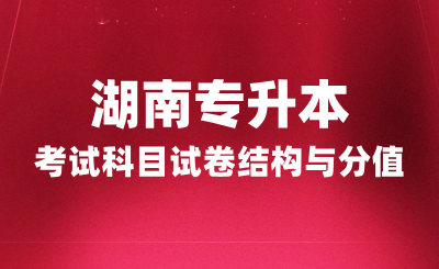 湖南专升本考试科目试卷结构与分值，2025年备考建议！