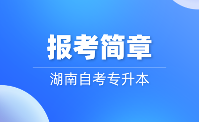 2024年10月湖南自考专升本报考简章