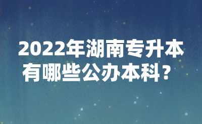 2022年湖南专升本有哪些公办本科？(图1)