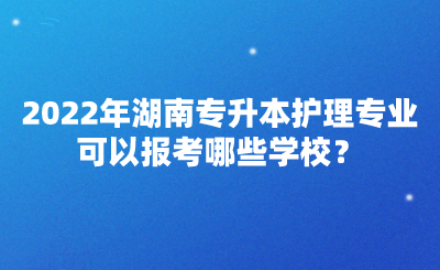 2022年湖南专升本护理专业可以报考哪些学校？(图1)