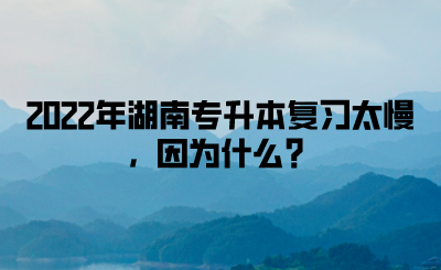 2022年湖南专升本复习太慢，因为什么？(图1)