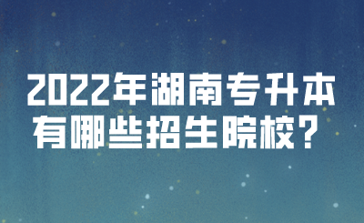 2022年湖南专升本有哪些招生院校？(图1)