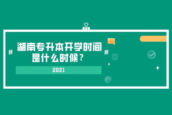 2021湖南专升本开学时间是什么时候？