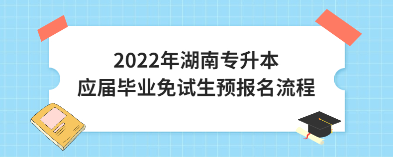 2022年湖南专升本应届毕业免试生预报名流程