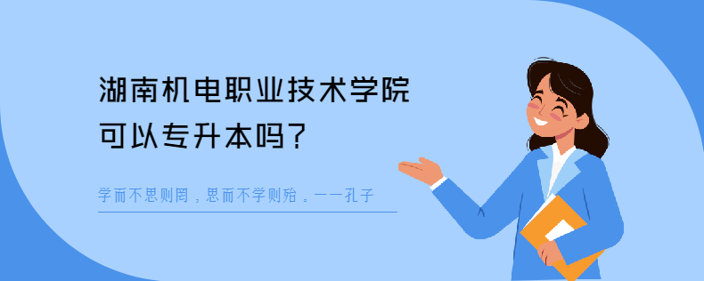 湖南机电职业技术学院可以专升本吗