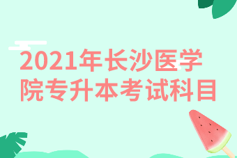 2021年长沙医学院专升本考试科目