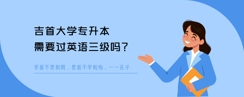 吉首大学专升本需要过英语三级吗