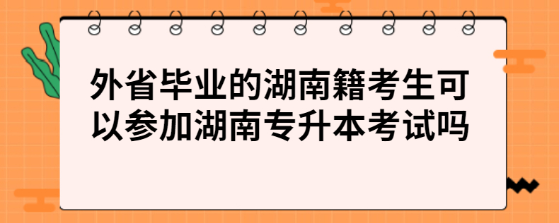 外省毕业的湖南籍考生可以参加湖南专升本考试吗