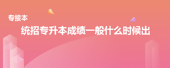 统招专升本成绩一般什么时候出(图1)