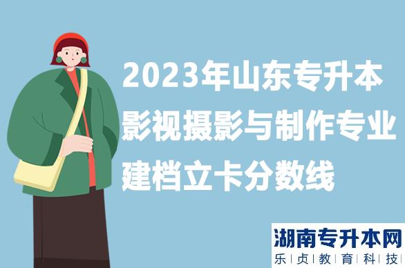 山东专升本影视摄影与制作专业建档立卡分数线2023