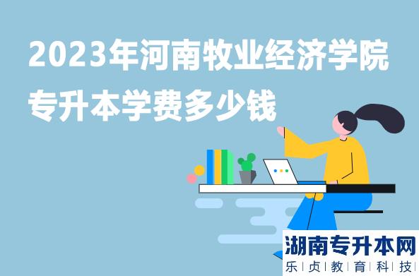 2023年河南牧业经济学院专升本学费多少钱