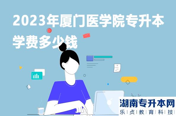 2023年厦门医学院专升本学费多少钱