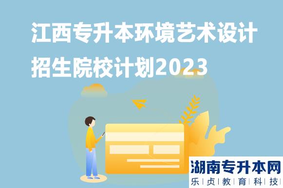 江西专升本环境艺术设计招生院校计划2023