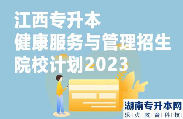 江西专升本健康服务与管理招生院校计划2023