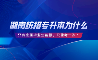 湖南统招专升本为什么只有应届毕业生能报，只能考一次？.png