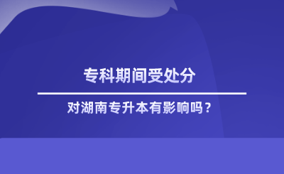 专科期间受处分对湖南专升本有影响吗.png