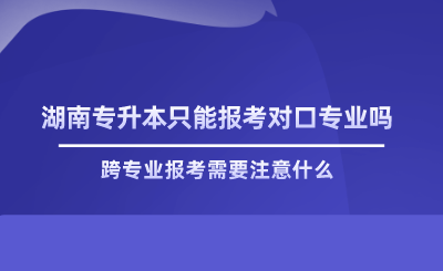 湖南专升本只能报考对口专业吗.png